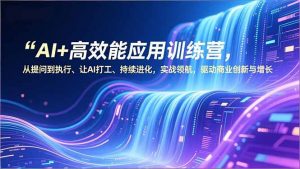 AI+高效能应用训练营，从提问到执行、让AI打工、持续进化，实战领航，驱动商业创新与增长-全网第一网赚项目资源库-中赚网 & 中创网 & 冒泡网 & 福缘网 - 小本轻创业与优质加盟项目首选平台