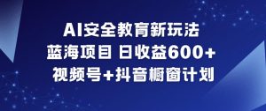 AI安全教育新玩法,蓝海项目,日收益6张+,视频号+抖音橱窗计划-全网第一网赚项目资源库-中赚网 & 中创网 & 冒泡网 & 福缘网 - 小本轻创业与优质加盟项目首选平台