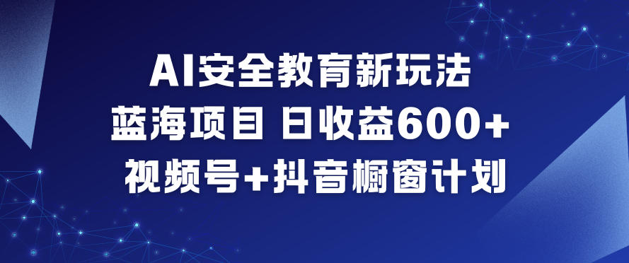 AI安全教育新玩法，蓝海项目，日收益6张+，视频号+抖音橱窗计划-全网第一网赚项目资源库-中赚网 & 中创网 & 冒泡网 & 福缘网 - 小本轻创业与优质加盟项目首选平台