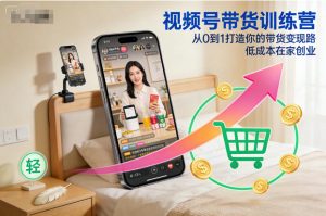 视频号带货训练营，从0到1打造你的带货变现路，低成本在家创业-全网第一网赚项目资源库-中赚网 & 中创网 & 冒泡网 & 福缘网 - 小本轻创业与优质加盟项目首选平台
