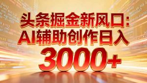 头条掘金新风口：AI辅助创作日入3000+，矩阵玩法当天启动隔天见效-全网第一网赚项目资源库-中赚网 & 中创网 & 冒泡网 & 福缘网 - 小本轻创业与优质加盟项目首选平台