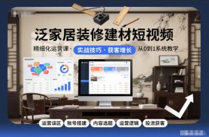 泛家居装修建材短视频精细化运营课,运营误区+账号搭建+内容选题+运营逻辑+投流获客-全网第一网赚项目资源库-中赚网 & 中创网 & 冒泡网 & 福缘网 - 小本轻创业与优质加盟项目首选平台