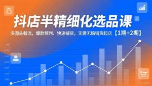 抖店半精细化选品课，多源头截流、爆款预判、快速铺货，无脑铺货起店【1期+2期】-全网第一网赚项目资源库-中赚网 & 中创网 & 冒泡网 & 福缘网 - 小本轻创业与优质加盟项目首选平台