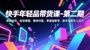 快手年轻品带货课-第二期，混剪起号、投流策略、爆单对接，零基础教学，新手也能月入过万-全网第一网赚项目资源库-中赚网 & 中创网 & 冒泡网 & 福缘网 - 小本轻创业与优质加盟项目首选平台