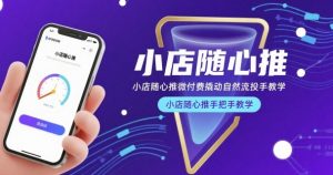 小店随心推微付费撬动自然流投手教学，小店随心推手把手教学-全网第一网赚项目资源库-中赚网 & 中创网 & 冒泡网 & 福缘网 - 小本轻创业与优质加盟项目首选平台