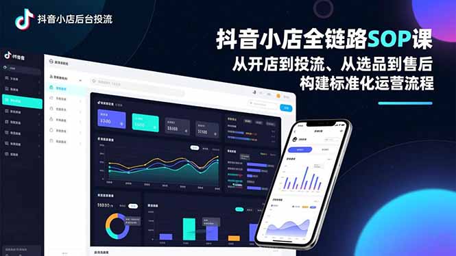 抖音小店全链路SOP课,从开店到投流、从选品到售后,构建标准化运营流程