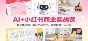 AI+小红书商业实战课：智能体搭建、虚拟产品创作，轻松打造一人公司-全网第一网赚项目资源库-中赚网 & 中创网 & 冒泡网 & 福缘网 - 小本轻创业与优质加盟项目首选平台