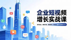 企业短视频增长实战课,账号定位、爆款内容、精准转化,助企业单月引流增收30%+-全网第一网赚项目资源库-中赚网 & 中创网 & 冒泡网 & 福缘网 - 小本轻创业与优质加盟项目首选平台