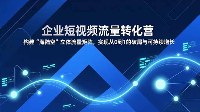 企业短视频流量转化营，构建“海陆空”立体流量矩阵，实现从0到1的破局与可持续增长-全网第一网赚项目资源库-中赚网 & 中创网 & 冒泡网 & 福缘网 - 小本轻创业与优质加盟项目首选平台