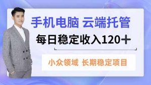 手机、电脑云端托管,每日稳定收入120+,小众领域长期稳定-全网第一网赚项目资源库-中赚网 & 中创网 & 冒泡网 & 福缘网 - 小本轻创业与优质加盟项目首选平台