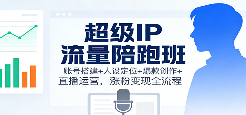 超级IP流量陪跑班：账号搭建+人设定位+爆款创作+直播运营，涨粉变现全流程-全网第一网赚项目资源库-中赚网 & 中创网 & 冒泡网 & 福缘网 - 小本轻创业与优质加盟项目首选平台