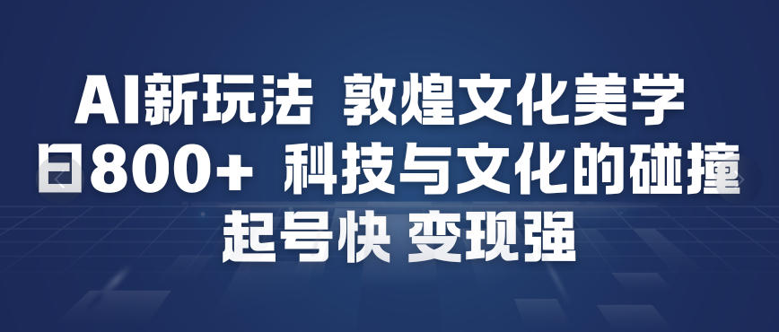 AI新玩法，敦煌文化美学，科技与文化的碰撞，起号快变现强-全网第一网赚项目资源库-中赚网 & 中创网 & 冒泡网 & 福缘网 - 小本轻创业与优质加盟项目首选平台