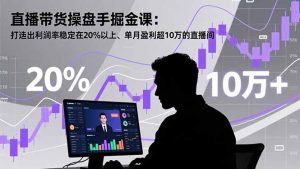 直播带货操盘手掘金课：打造出利润率稳定在20%以上、单月盈利超10万的直播间-全网第一网赚项目资源库-中赚网 & 中创网 & 冒泡网 & 福缘网 - 小本轻创业与优质加盟项目首选平台