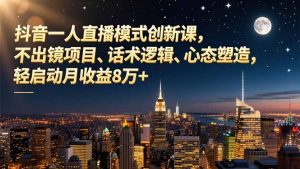 抖音一人直播模式创新课，不出镜项目、话术逻辑、心态塑造，轻启动月收益8万+-全网第一网赚项目资源库-中赚网 & 中创网 & 冒泡网 & 福缘网 - 小本轻创业与优质加盟项目首选平台