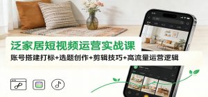 泛家居短视频运营实战课：账号搭建打标+选题创作+剪辑技巧+高流量运营逻辑-全网第一网赚项目资源库-中赚网 & 中创网 & 冒泡网 & 福缘网 - 小本轻创业与优质加盟项目首选平台