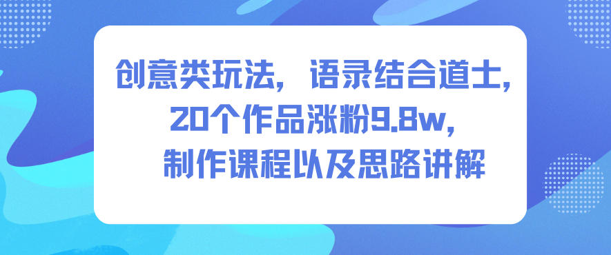 创意类玩法，语录结合道士，20个作品涨粉9.8w，制作课程以及思路讲解-全网第一网赚项目资源库-中赚网 & 中创网 & 冒泡网 & 福缘网 - 小本轻创业与优质加盟项目首选平台
