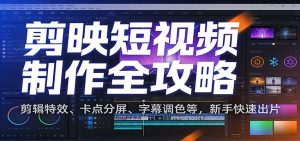 剪映短视频制作全攻略：剪辑特效、卡点分屏、字幕调色等，新手快速出片-全网第一网赚项目资源库-中赚网 & 中创网 & 冒泡网 & 福缘网 - 小本轻创业与优质加盟项目首选平台