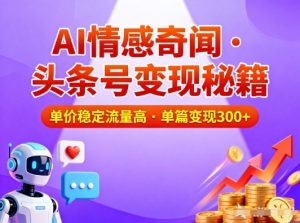 头条号做AI情感奇闻内容,单价稳定流量高,一篇变现3张-全网第一网赚项目资源库-中赚网 & 中创网 & 冒泡网 & 福缘网 - 小本轻创业与优质加盟项目首选平台