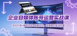 企业自媒体账号运营实战课:定位打造+ 爆款内容+数据优化,快速提升账号权重-全网第一网赚项目资源库-中赚网 & 中创网 & 冒泡网 & 福缘网 - 小本轻创业与优质加盟项目首选平台