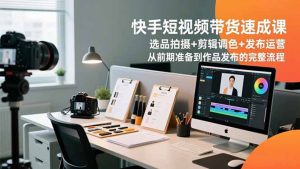 快手短视频带货速成课,选品拍摄+剪辑调色+发布运营,从前期准备到作品发布的完整流程-全网第一网赚项目资源库-中赚网 & 中创网 & 冒泡网 & 福缘网 - 小本轻创业与优质加盟项目首选平台