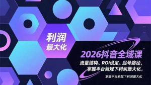 2026抖音全域课，流量结构、ROI设定、起号路径，掌握平台新规下利润最大化-全网第一网赚项目资源库-中赚网 & 中创网 & 冒泡网 & 福缘网 - 小本轻创业与优质加盟项目首选平台