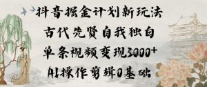 抖音掘金计划新玩法，古代先贤自我独白，单条视频变现1k+，AI操作剪辑0基础-全网第一网赚项目资源库-中赚网 & 中创网 & 冒泡网 & 福缘网 - 小本轻创业与优质加盟项目首选平台