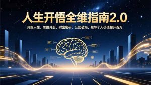 人生开悟全维指南2.0：洞察人性、思维升级、财富密码，认知破局，指导个人价值提升百万-全网第一网赚项目资源库-中赚网 & 中创网 & 冒泡网 & 福缘网 - 小本轻创业与优质加盟项目首选平台