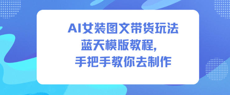 AI女装图文带货玩法蓝天模版教程，手把手教你去制作-全网第一网赚项目资源库-中赚网 & 中创网 & 冒泡网 & 福缘网 - 小本轻创业与优质加盟项目首选平台