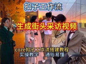 【一键生成街头采访视频工作流】2026保姆级教程来咯！Coze工作流一键搭，街头采访视频直接出片！-全网第一网赚项目资源库-中赚网 & 中创网 & 冒泡网 & 福缘网 - 小本轻创业与优质加盟项目首选平台