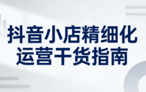 无缺·抖音店铺精细化运营干货指南新版(更新2026)-全网第一网赚项目资源库-中赚网 & 中创网 & 冒泡网 & 福缘网 - 小本轻创业与优质加盟项目首选平台