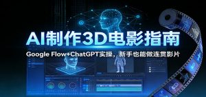 AI制作3D电影指南：Google Flow+ChatGPT实操，新手也能做连贯影片-全网第一网赚项目资源库-中赚网 & 中创网 & 冒泡网 & 福缘网 - 小本轻创业与优质加盟项目首选平台
