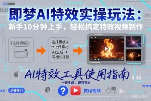 即梦AI特效实操玩法：新手10分钟上手，轻松搞定特效视频制作-全网第一网赚项目资源库-中赚网 & 中创网 & 冒泡网 & 福缘网 - 小本轻创业与优质加盟项目首选平台