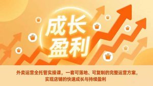 外卖运营全托管实操课,一套可落地、可复制的完整运营方案,实现店铺的快速成长与持续盈利-全网第一网赚项目资源库-中赚网 & 中创网 & 冒泡网 & 福缘网 - 小本轻创业与优质加盟项目首选平台