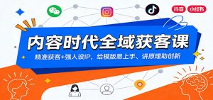 内容时代全域获客课：精准获客+强人设IP，给模版易上手、讲原理助创新-全网第一网赚项目资源库-中赚网 & 中创网 & 冒泡网 & 福缘网 - 小本轻创业与优质加盟项目首选平台