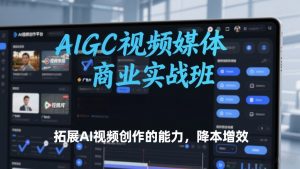 AIGC视频媒体商业实战班,拓展AI视频创作的能力,降本增效-全网第一网赚项目资源库-中赚网 & 中创网 & 冒泡网 & 福缘网 - 小本轻创业与优质加盟项目首选平台