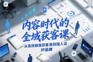 内容时代的全域获客课，从高效精准获客到强人设IP品牌-全网第一网赚项目资源库-中赚网 & 中创网 & 冒泡网 & 福缘网 - 小本轻创业与优质加盟项目首选平台