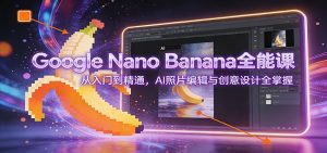 Google Nano Banana全能课:从入门到精通,AI照片编辑与创意设计全掌握-全网第一网赚项目资源库-中赚网 & 中创网 & 冒泡网 & 福缘网 - 小本轻创业与优质加盟项目首选平台