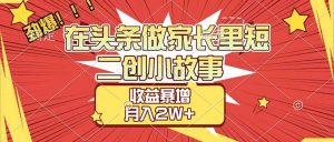 【劲爆】在头条做家长里短二创小故事，收益暴增，月入2W+-全网第一网赚项目资源库-中赚网 & 中创网 & 冒泡网 & 福缘网 - 小本轻创业与优质加盟项目首选平台