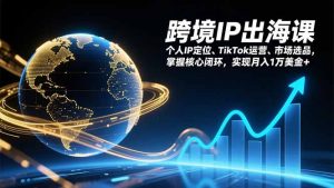跨境IP出海课，个人IP定位、TikTok运营、市场选品，掌握核心闭环，实现月入1万美金+-全网第一网赚项目资源库-中赚网 & 中创网 & 冒泡网 & 福缘网 - 小本轻创业与优质加盟项目首选平台