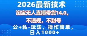 2026最新技术，淘宝无人直播带货14.0，不封号，不违规，公+私玩法，操作简单，日入1k【揭秘】-全网第一网赚项目资源库-中赚网 & 中创网 & 冒泡网 & 福缘网 - 小本轻创业与优质加盟项目首选平台