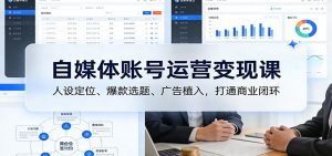 自媒体账号运营变现课:人设定位、爆款选题、广告植入,打通商业闭环-全网第一网赚项目资源库-中赚网 & 中创网 & 冒泡网 & 福缘网 - 小本轻创业与优质加盟项目首选平台