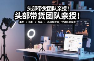 头部带货团队亲授！专业短视频实拍带货课：桌拍+涨粉+投流+选品全攻略，快速出单变现，月入2w+-全网第一网赚项目资源库-中赚网 & 中创网 & 冒泡网 & 福缘网 - 小本轻创业与优质加盟项目首选平台