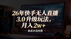 26年快手无人直播3.0升级玩法，低成本高回报，月入2w+-全网第一网赚项目资源库-中赚网 & 中创网 & 冒泡网 & 福缘网 - 小本轻创业与优质加盟项目首选平台