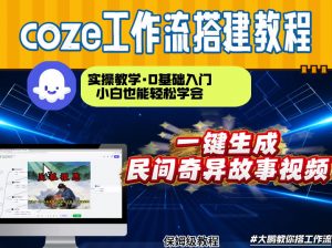通过Coze工作流，制作民间奇异故事视频，几分钟制作一个视频从0到1演示搭建过程，实操教学-全网第一网赚项目资源库-中赚网 & 中创网 & 冒泡网 & 福缘网 - 小本轻创业与优质加盟项目首选平台