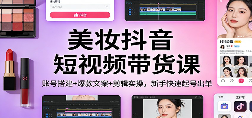 美妆抖音短视频带货课：账号搭建+爆款文案+剪辑实操，新手快速起号出单-全网第一网赚项目资源库-中赚网 & 中创网 & 冒泡网 & 福缘网 - 小本轻创业与优质加盟项目首选平台