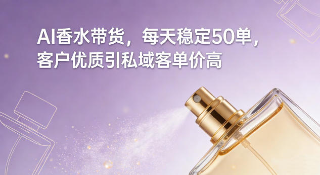 AI香水带货，每天稳定50单，客户优质引私域客单价高-全网第一网赚项目资源库-中赚网 & 中创网 & 冒泡网 & 福缘网 - 小本轻创业与优质加盟项目首选平台