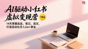 AI驱动小红书虚拟变现营,14天掌握选品、笔记、成交,打造自动化月入2w+事业-全网第一网赚项目资源库-中赚网 & 中创网 & 冒泡网 & 福缘网 - 小本轻创业与优质加盟项目首选平台