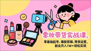 美妆带货实战课,零基础起号、爆款剪辑、带货运营,副业月入1W+轻松实现-全网第一网赚项目资源库-中赚网 & 中创网 & 冒泡网 & 福缘网 - 小本轻创业与优质加盟项目首选平台