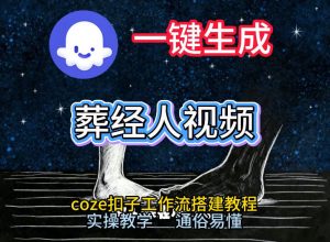 通过Coze工作流，一键生成《葬经人》爆火短视频，实操搭建教学课，通俗易懂-全网第一网赚项目资源库-中赚网 & 中创网 & 冒泡网 & 福缘网 - 小本轻创业与优质加盟项目首选平台