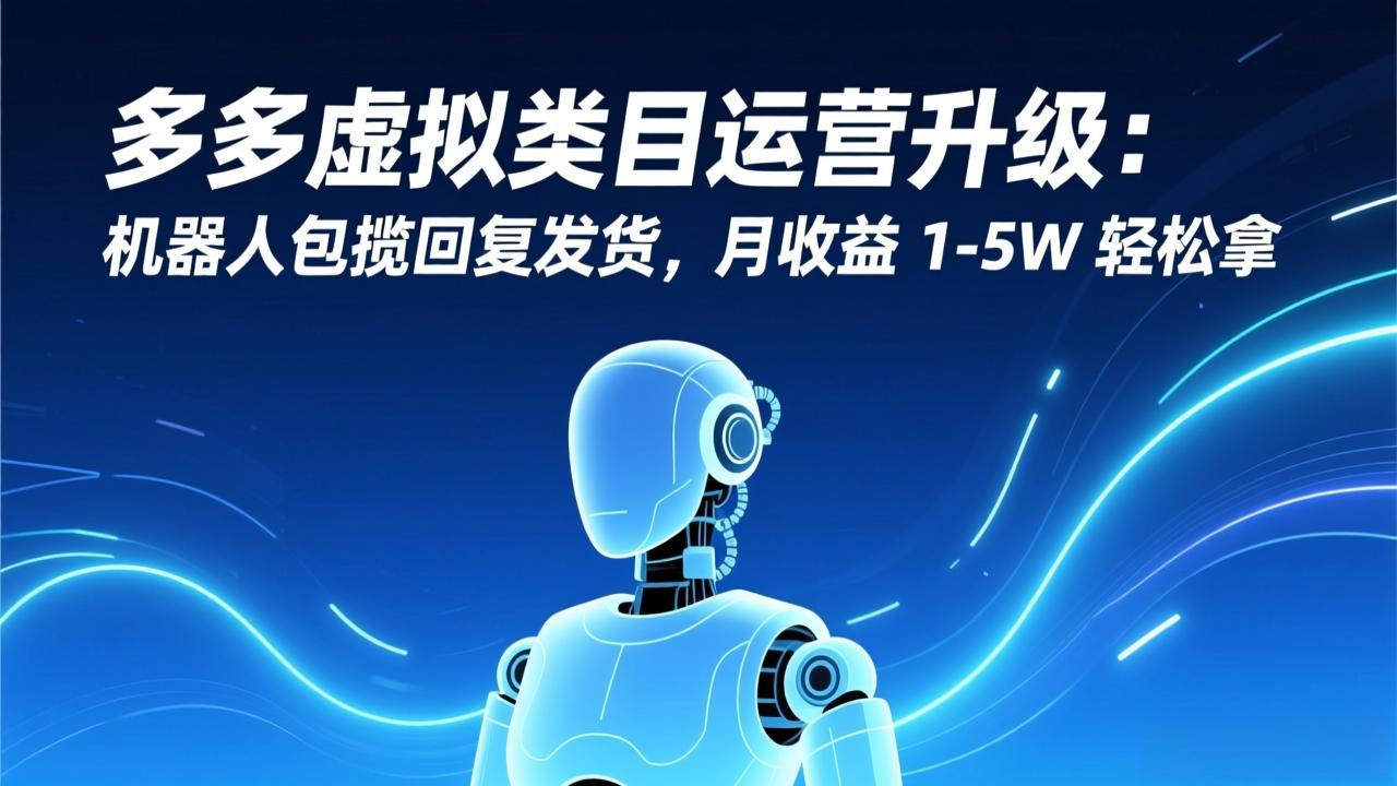 多多虚拟类目运营升级:机器人包揽回复发货,月收益 1-5W 轻松拿